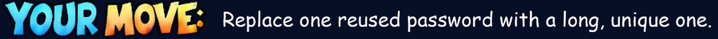 Your Move: Replace one reused password with a long, unique one.